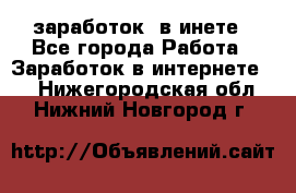  заработок  в инете - Все города Работа » Заработок в интернете   . Нижегородская обл.,Нижний Новгород г.